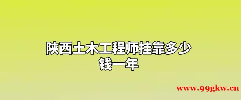 陕西土木工程师挂靠多少钱一年